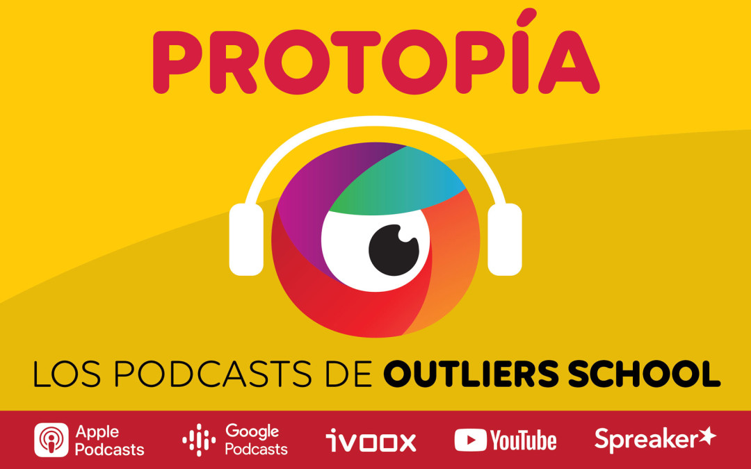 Protopía. Los podcasts de Outliers School. Ideas para desaprender alrededor de la cultura digital, la comunicación y la educación.